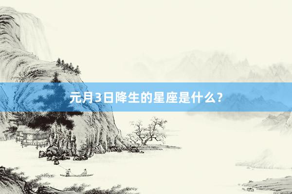 元月3日降生的星座是什么?