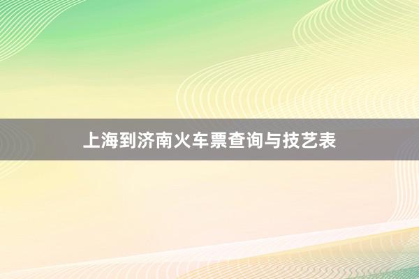 上海到济南火车票查询与技艺表